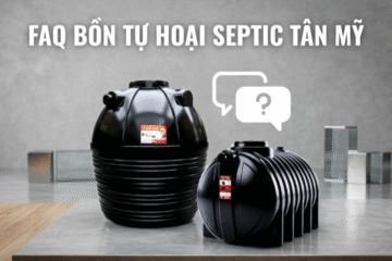 FAQ BỒN TỰ HOẠI SEPTIC TÂN MỸ – NHỮNG ĐIỀU NGƯỜI DÙNG THƯỜNG HIỂU SAI